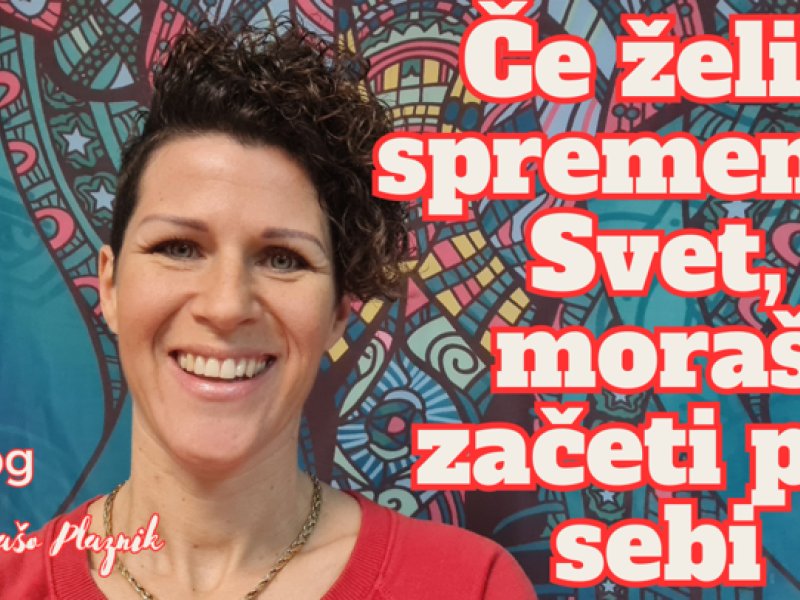 Če želi&scaron; spremeniti Svet mora&scaron; začeti pri sebi!